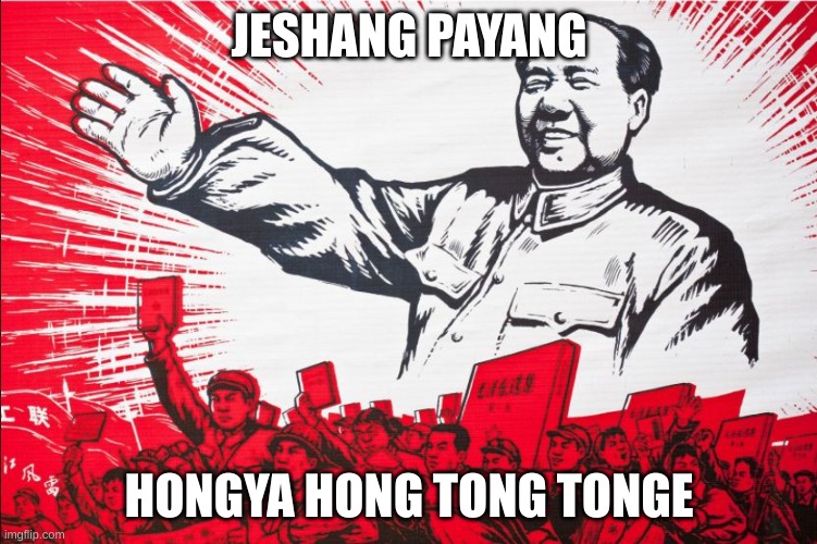 Chairman Mao Propoganda poster meme | JESHANG PAYANG; HONGYA HONG TONG TONGE | image tagged in chairman mao propoganda poster meme | made w/ Imgflip meme maker
