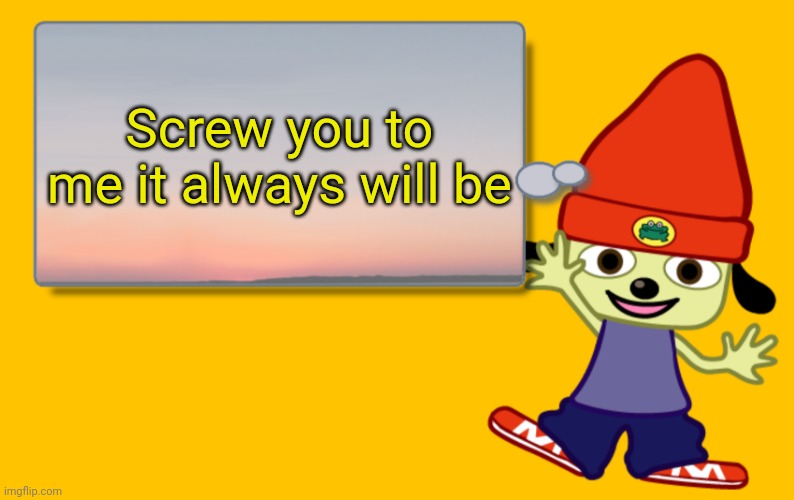 Parappa Text Box | Screw you to me it always will be | image tagged in parappa text box | made w/ Imgflip meme maker