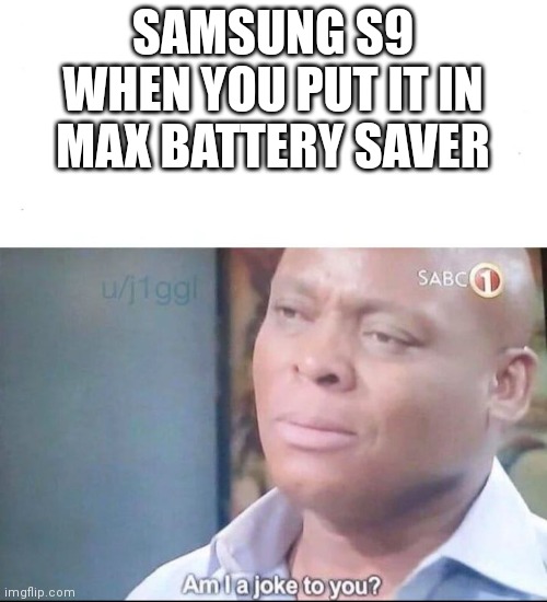 am I a joke to you | SAMSUNG S9 WHEN YOU PUT IT IN MAX BATTERY SAVER | image tagged in am i a joke to you | made w/ Imgflip meme maker