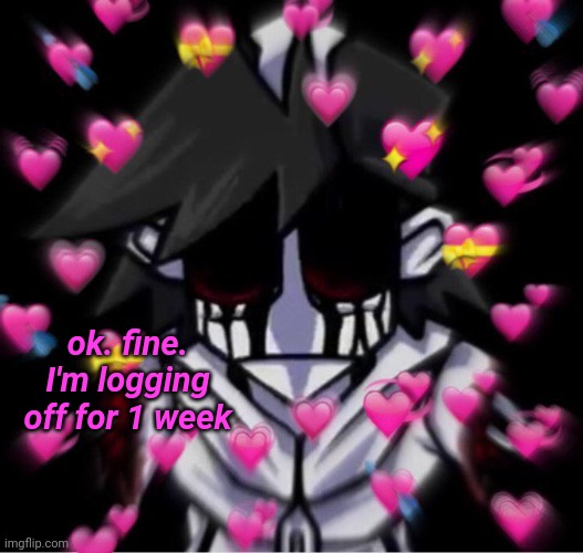 copypasta | ok. fine. I'm logging off for 1 week | image tagged in i'm love mine gold | made w/ Imgflip meme maker