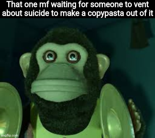 Toy Story Monkey | That one mf waiting for someone to vent about suicide to make a copypasta out of it | image tagged in toy story monkey | made w/ Imgflip meme maker