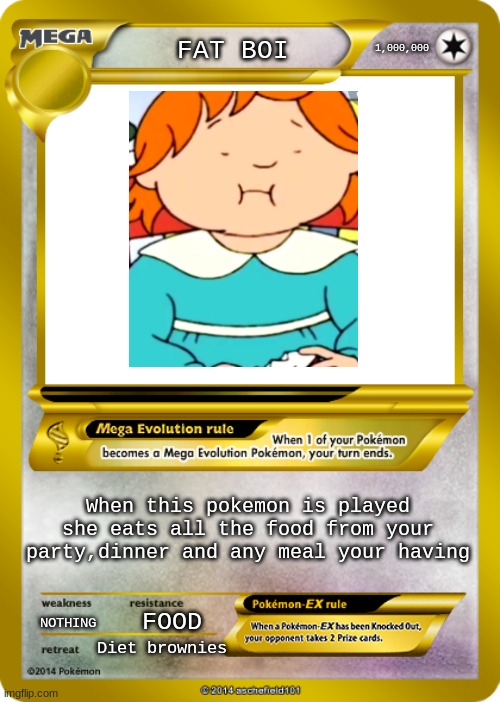 Pokemon card meme | 1,000,000; FAT BOI; When this pokemon is played she eats all the food from your party,dinner and any meal your having; NOTHING; FOOD; Diet brownies | image tagged in pokemon card meme | made w/ Imgflip meme maker