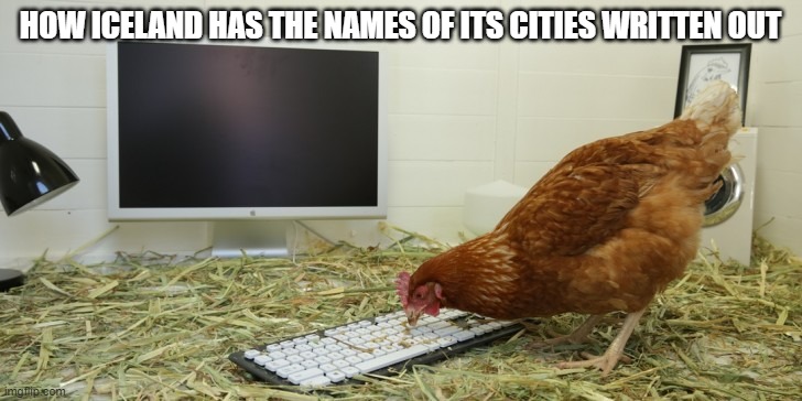 Iceland is a strange place. | HOW ICELAND HAS THE NAMES OF ITS CITIES WRITTEN OUT | image tagged in keyboard chicken | made w/ Imgflip meme maker