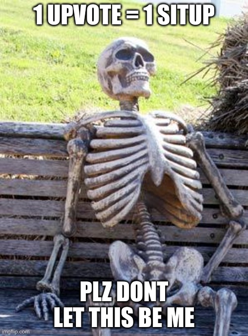plz dont upvote | 1 UPVOTE = 1 SITUP; PLZ DONT LET THIS BE ME | image tagged in memes,waiting skeleton | made w/ Imgflip meme maker
