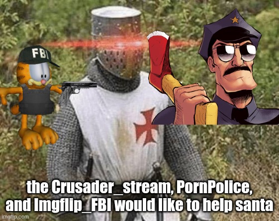 Growing Stronger Crusader | the Crusader_stream, PornPolice, and Imgflip_FBI would like to help santa | image tagged in growing stronger crusader | made w/ Imgflip meme maker