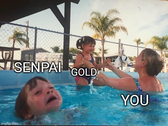 drowning kid in the pool | SENPAI GOLD YOU | image tagged in drowning kid in the pool | made w/ Imgflip meme maker