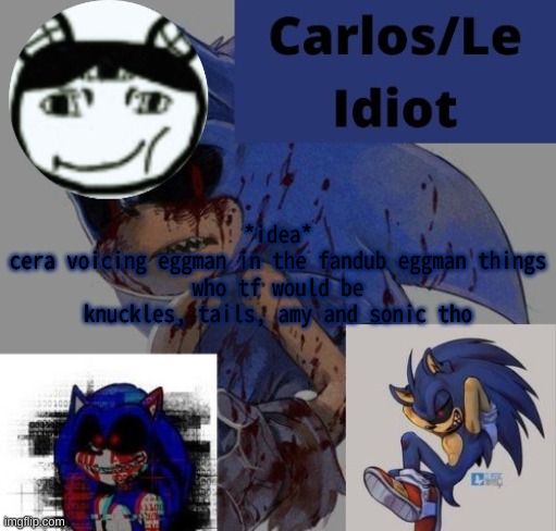 *sigh* I miss my wife, Tails. | *idea*
cera voicing eggman in the fandub eggman things
who tf would be knuckles, tails, amy and sonic tho | made w/ Imgflip meme maker