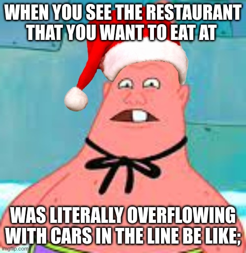 Honestly Reality | WHEN YOU SEE THE RESTAURANT THAT YOU WANT TO EAT AT; WAS LITERALLY OVERFLOWING WITH CARS IN THE LINE BE LIKE; | image tagged in funny memes,reality | made w/ Imgflip meme maker