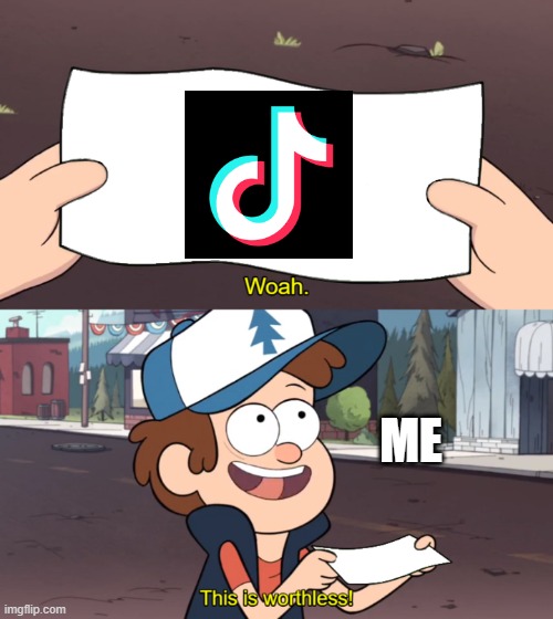 TIK TOK IS WORTHLESS | ME | image tagged in this is worthless | made w/ Imgflip meme maker