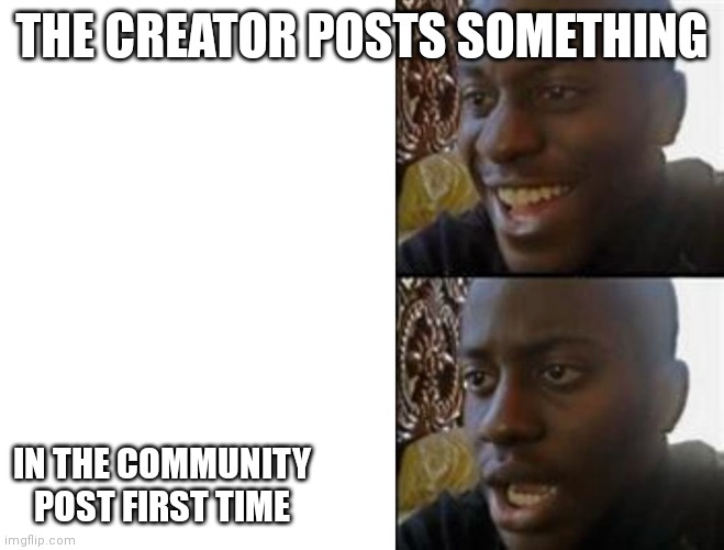 Happysadblackman | THE CREATOR POSTS SOMETHING IN THE COMMUNITY POST FIRST TIME | image tagged in happysadblackman | made w/ Imgflip meme maker