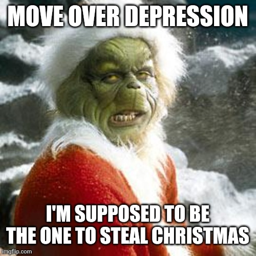 Tis true | MOVE OVER DEPRESSION; I'M SUPPOSED TO BE THE ONE TO STEAL CHRISTMAS | image tagged in grinch,steal,christmas | made w/ Imgflip meme maker
