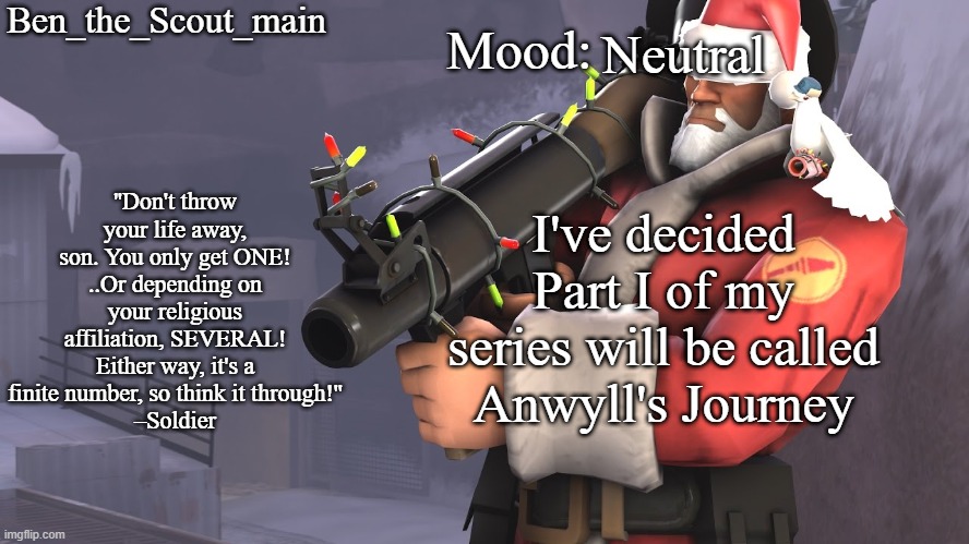Ben's TF2 Christmas temp | Neutral; I've decided Part I of my series will be called Anwyll's Journey | image tagged in ben's tf2 christmas temp | made w/ Imgflip meme maker