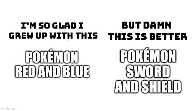 Im so glad i grew up with this, but damn this is better | POKÉMON SWORD AND SHIELD; POKÉMON RED AND BLUE | image tagged in im so glad i grew up with this but damn this is better | made w/ Imgflip meme maker
