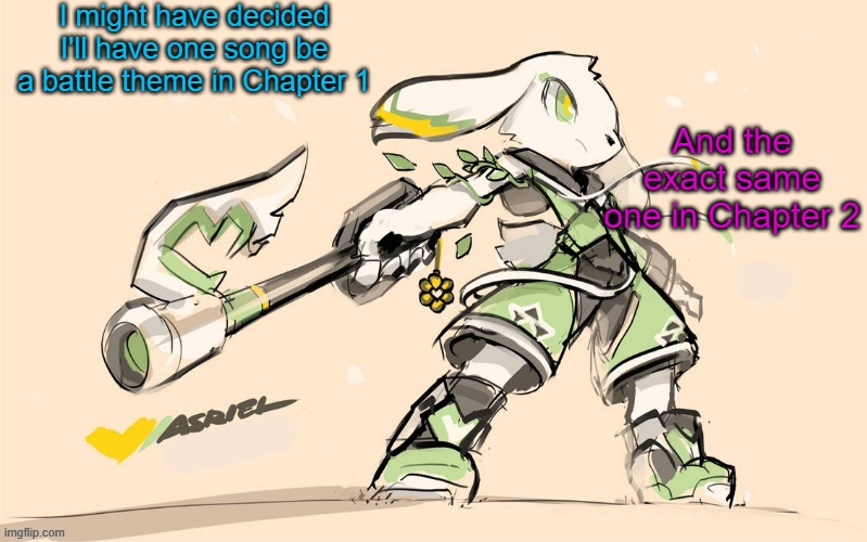 More news | I might have decided I'll have one song be a battle theme in Chapter 1; And the exact same one in Chapter 2 | image tagged in asriel temp | made w/ Imgflip meme maker