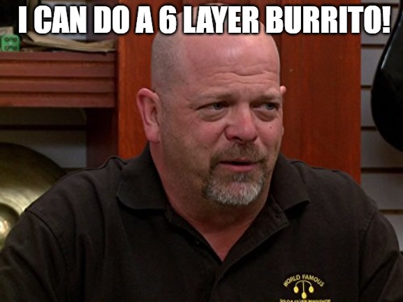 final offer | I CAN DO A 6 LAYER BURRITO! | image tagged in rick from pawn stars,pawn,pawn stars best i can do | made w/ Imgflip meme maker