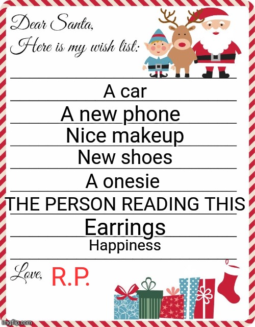 ;) | A car; A new phone; Nice makeup; New shoes; A onesie; THE PERSON READING THIS; Earrings; Happiness; R.P. | image tagged in wish list to santa,christmas memes | made w/ Imgflip meme maker