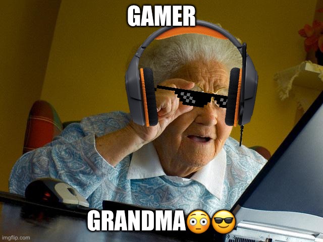 Gamer grandma??? | GAMER; GRANDMA😳😎 | image tagged in memes,grandma finds the internet | made w/ Imgflip meme maker
