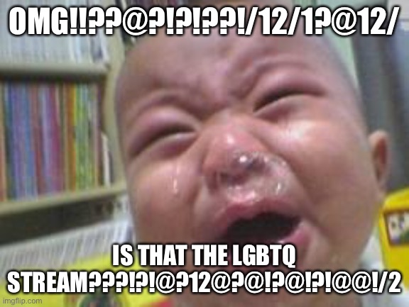 Funny crying baby! | OMG!!??@?!?!??!/12/1?@12/; IS THAT THE LGBTQ STREAM???!?!@?12@?@!?@!?!@@!/2 | image tagged in funny crying baby | made w/ Imgflip meme maker
