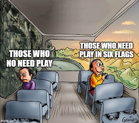 Six Flags meme... LOL | THOSE WHO NEED PLAY IN SIX FLAGS; THOSE WHO NO NEED PLAY | image tagged in two guys on a bus,six flags | made w/ Imgflip meme maker