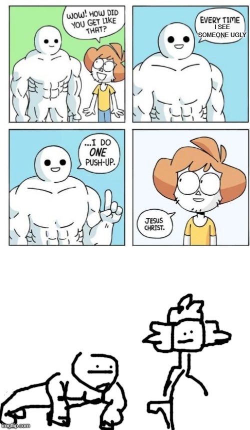 ugly | I SEE SOMEONE UGLY | image tagged in i do one push-up | made w/ Imgflip meme maker