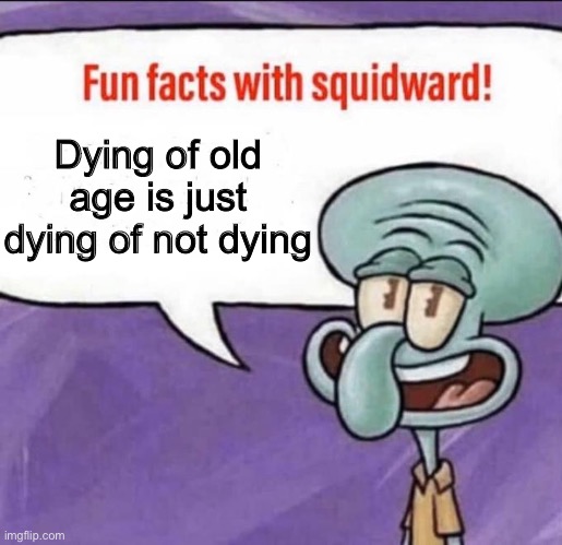 Facts | Dying of old age is just dying of not dying | image tagged in fun facts with squidward | made w/ Imgflip meme maker