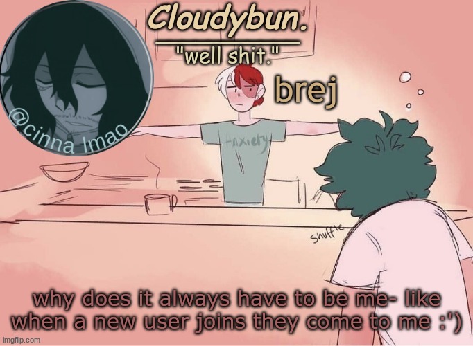 like tf?- am i some kinda idol or sum | brej; why does it always have to be me- like when a new user joins they come to me :') | image tagged in cinnas temp d | made w/ Imgflip meme maker