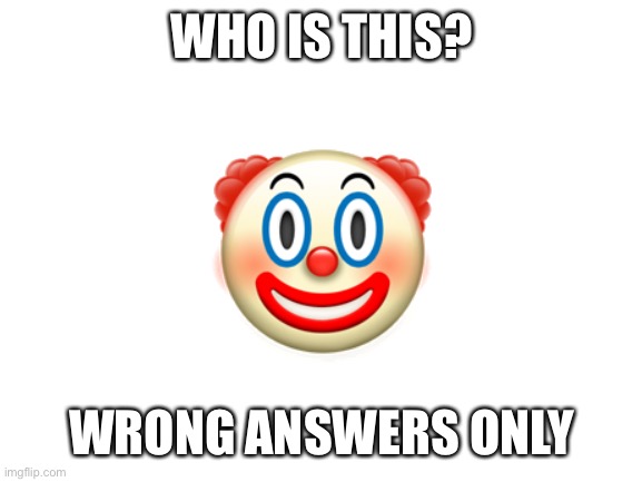 Blank White Template | WHO IS THIS? 🤡; WRONG ANSWERS ONLY | image tagged in blank white template | made w/ Imgflip meme maker