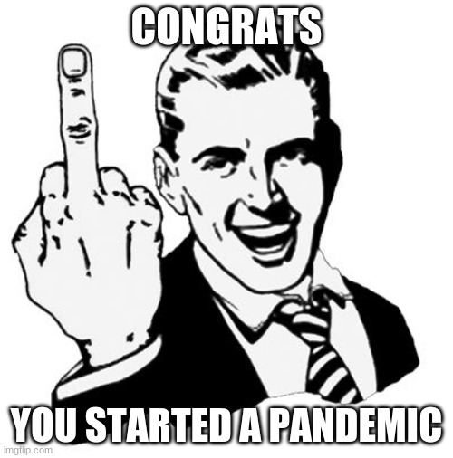1950s Middle Finger | CONGRATS; YOU STARTED A PANDEMIC | image tagged in memes,1950s middle finger | made w/ Imgflip meme maker