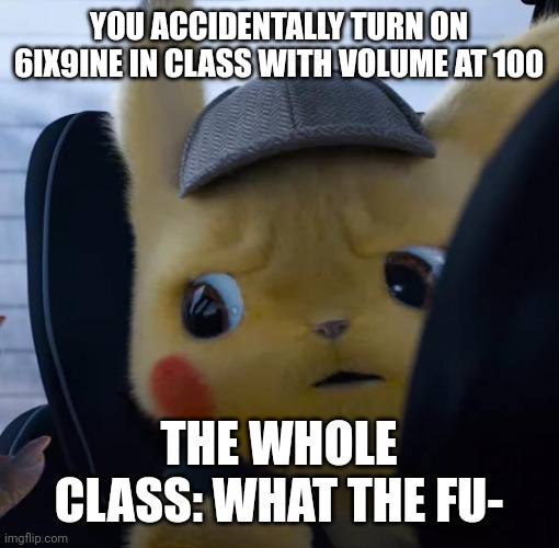 Unsettled detective pikachu | YOU ACCIDENTALLY TURN ON 6IX9INE IN CLASS WITH VOLUME AT 100; THE WHOLE CLASS: WHAT THE FU- | image tagged in unsettled detective pikachu | made w/ Imgflip meme maker