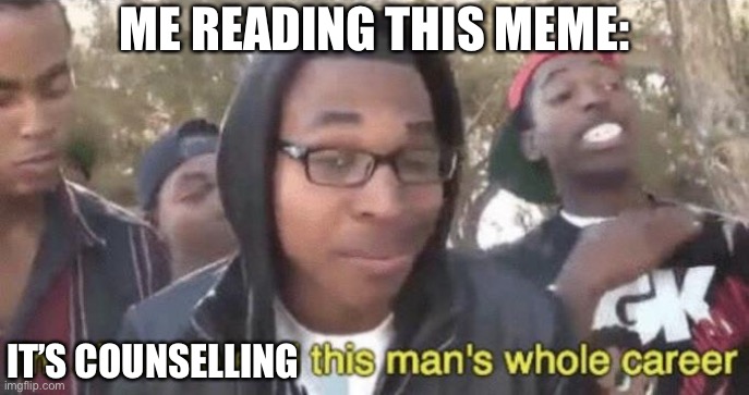 Careers counselling | IT’S COUNSELLING ME READING THIS MEME: | image tagged in i m about to end this man s whole career,career,counselling | made w/ Imgflip meme maker