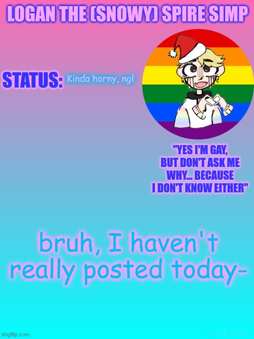 shame | Kinda horny, ngl; bruh, I haven't really posted today- | image tagged in logan's new temp | made w/ Imgflip meme maker