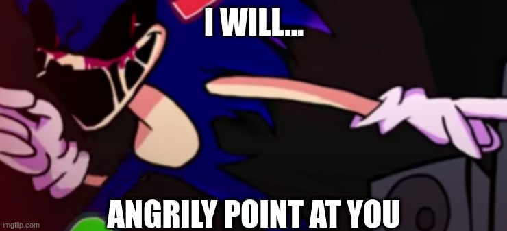 Sonic pointed | I WILL... ANGRILY POINT AT YOU | image tagged in sonic the hedgehog,friday night funkin | made w/ Imgflip meme maker