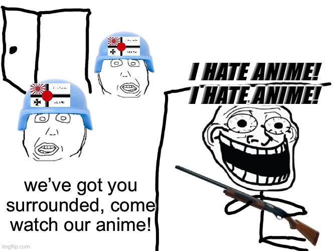 i hate anime | I HATE ANIME!
I HATE ANIME! we’ve got you surrounded, come watch our anime! | image tagged in i hate the antichrist | made w/ Imgflip meme maker