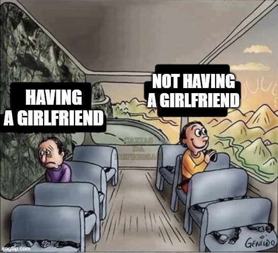 two guys on a bus | NOT HAVING A GIRLFRIEND; HAVING A GIRLFRIEND | image tagged in two guys on a bus,facts | made w/ Imgflip meme maker