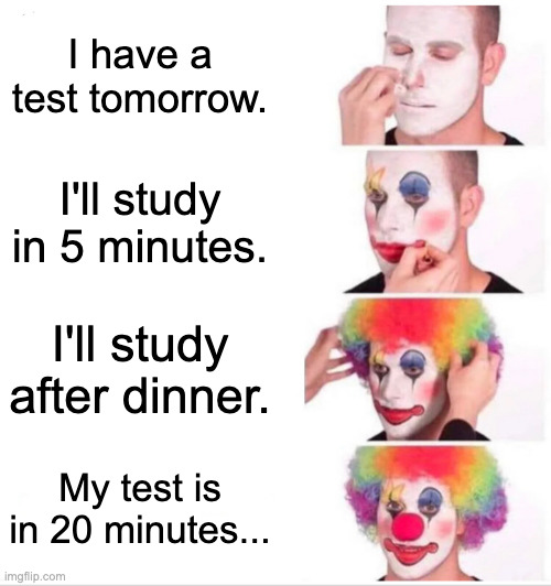 Clown Applying Makeup | I have a test tomorrow. I'll study in 5 minutes. I'll study after dinner. My test is in 20 minutes... | image tagged in memes,clown applying makeup | made w/ Imgflip meme maker