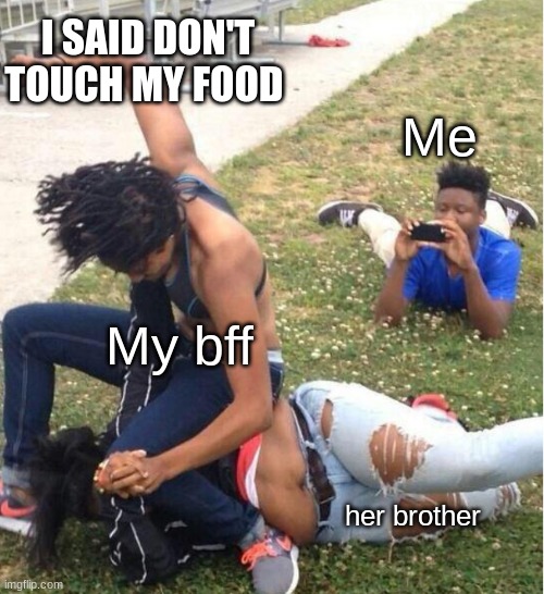 DONT TOUCH MY FOOD | I SAID DON'T TOUCH MY FOOD; Me; My bff; her brother | image tagged in guy recording a fight,food,bff,funny memes,fighting,phone | made w/ Imgflip meme maker
