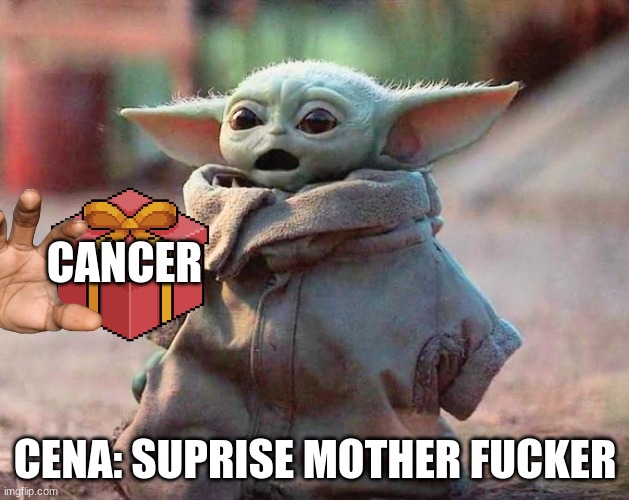Surprised Baby Yoda | CANCER CENA: SUPRISE MOTHER FUCKER | image tagged in surprised baby yoda | made w/ Imgflip meme maker