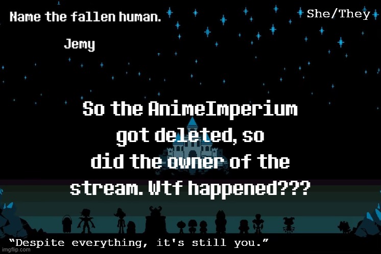 Heh, he probably saw he didn't get the AGA on his side and deleted because he didn't wanna deal with the AAA. What a coward. | So the AnimeImperium got deleted, so did the owner of the stream. Wtf happened??? | image tagged in jemy temp redacted | made w/ Imgflip meme maker