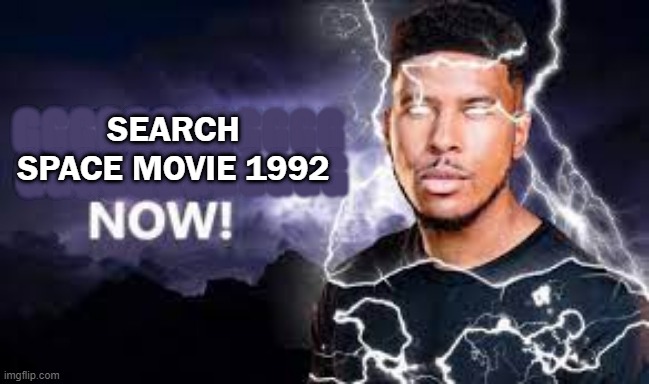 Search it | SEARCH SPACE MOVIE 1992; GGGGGGGGGGGG; GGGGGGGGGGGG | image tagged in you should kill yourself now | made w/ Imgflip meme maker