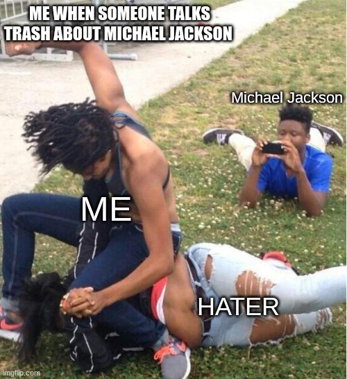 MICHAEL JACKSON IS THE BEST | ME WHEN SOMEONE TALKS TRASH ABOUT MICHAEL JACKSON; Michael Jackson; ME; HATER | image tagged in guy recording a fight,michael jackson,haters gonna hate,fighting | made w/ Imgflip meme maker