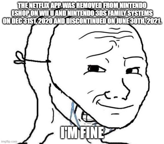 crying troll face behind a mask | THE NETFLIX APP WAS REMOVED FROM NINTENDO ESHOP ON WII U AND NINTENDO 3DS FAMILY SYSTEMS ON DEC 31ST, 2020 AND DISCONTINUED ON JUNE 30TH, 2021. I'M FINE | image tagged in crying troll face behind a mask,so sad | made w/ Imgflip meme maker