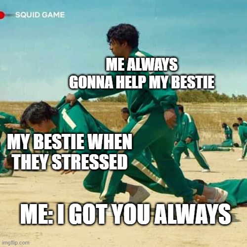 Are you like this with your bestie? Comment down below | ME ALWAYS GONNA HELP MY BESTIE; MY BESTIE WHEN THEY STRESSED; ME: I GOT YOU ALWAYS | image tagged in squid game | made w/ Imgflip meme maker
