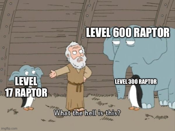 ARK LOL | LEVEL 600 RAPTOR; LEVEL 17 RAPTOR; LEVEL 300 RAPTOR | image tagged in noah what the hell is this | made w/ Imgflip meme maker