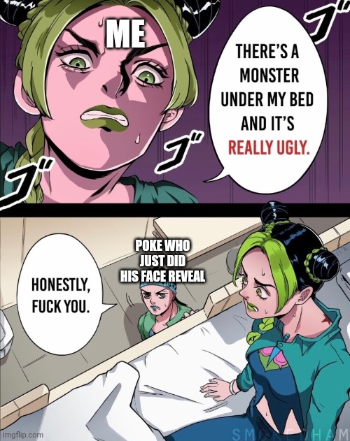 He didn't do it yet but this is how I imagine it going down | ME; POKE WHO JUST DID HIS FACE REVEAL | made w/ Imgflip meme maker