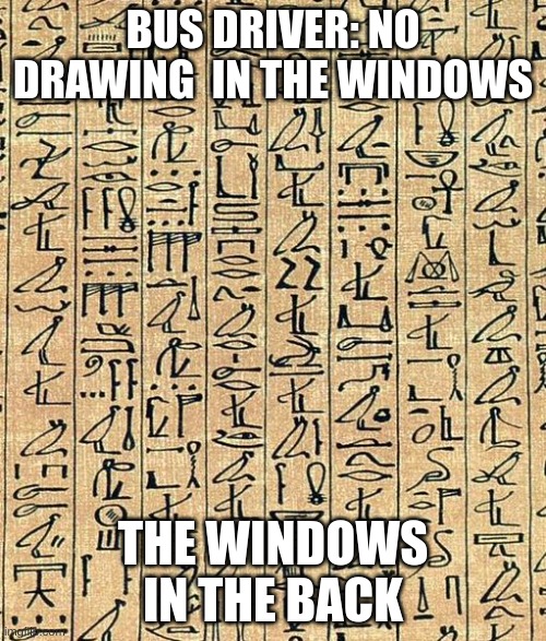 hyroglyphs | BUS DRIVER: NO DRAWING  IN THE WINDOWS; THE WINDOWS IN THE BACK | image tagged in hyroglyphs | made w/ Imgflip meme maker