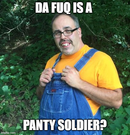 Hillbilly | DA FUQ IS A PANTY SOLDIER? | image tagged in hillbilly | made w/ Imgflip meme maker