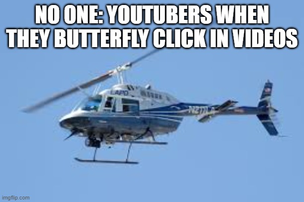 NO ONE: YOUTUBERS WHEN THEY BUTTERFLY CLICK IN VIDEOS | image tagged in clicking | made w/ Imgflip meme maker