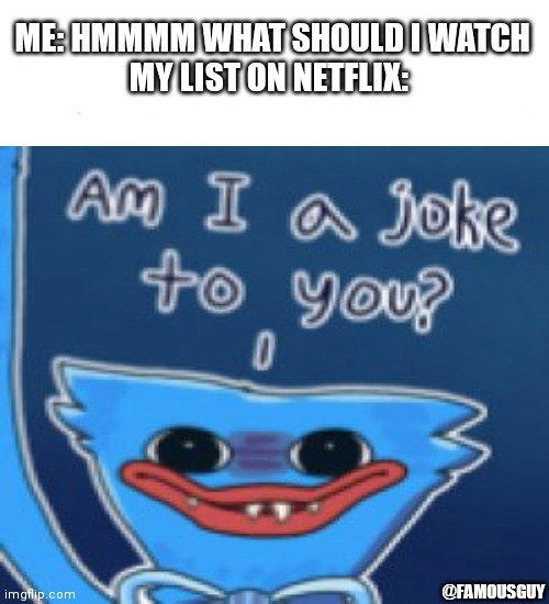 Who uses this | ME: HMMMM WHAT SHOULD I WATCH
MY LIST ON NETFLIX:; @FAMOUSGUY | image tagged in unnecessary tags,am i a joke to you | made w/ Imgflip meme maker