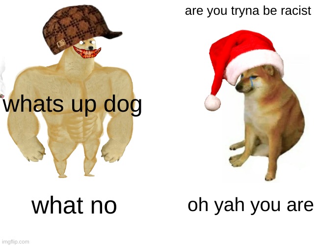 Buff Doge vs. Cheems Meme | are you tryna be racist; whats up dog; what no; oh yah you are | image tagged in memes,buff doge vs cheems | made w/ Imgflip meme maker