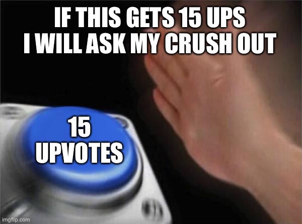 15 upvote dare | IF THIS GETS 15 UPS I WILL ASK MY CRUSH OUT; 15 UPVOTES | image tagged in memes,blank nut button | made w/ Imgflip meme maker